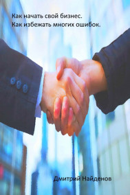 Дмитрий Найденов - Как открыть свой бизнес или производство с нуля.