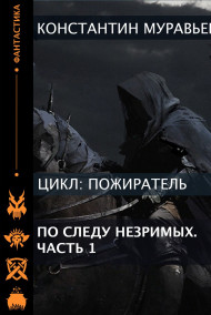 Пожиратель 12. По следу незримых.Часть 1.