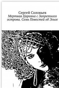 Сергей Соловьев - Мертвая Царевна с Запретного Острова. Семь повестей о Эльге