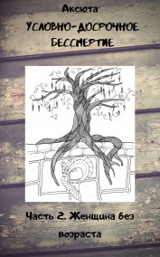 Условно-досрочное бессмертие. Часть 2. Женщина без возраста