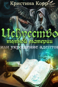 Обложка книги Искусство тёмной материи Или укрощение адептов