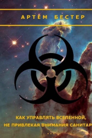 Артем Бестер - Как управлять Вселенной, не привлекая внимания санитаров