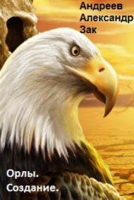 Андреев Александр Зак - Орлы. Создание.