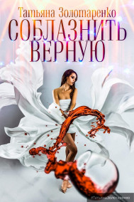 Татьяна Золотаренко - Соблазнить верную