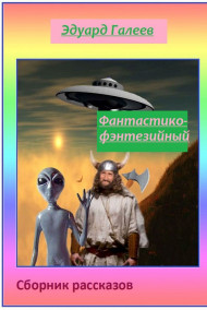 Эдуард Галеев - Фантастико-фэнтезийный сборник