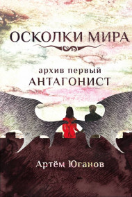 Артём Юганов - Архив первый: АНТАГОНИСТ.